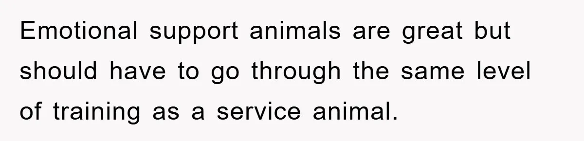 Emotional support animals are great but should have to go through the same level of training as a service animal.