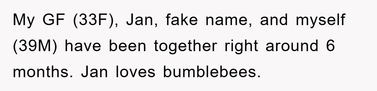 My GF (33F), Jan, fake name, and myself (39M) have been together right around 6 months. Jan loves bumblebees.