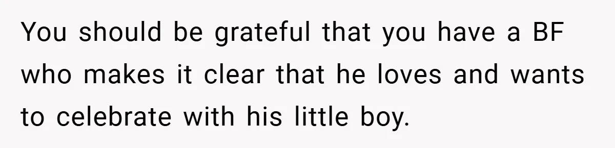 You should be grateful that you have a BF who makes it clear that he loves and wants to celebrate with his little boy.