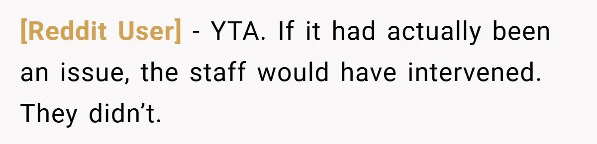 [Reddit User] − YTA. If it had actually been an issue, the staff would have intervened. They didn’t.