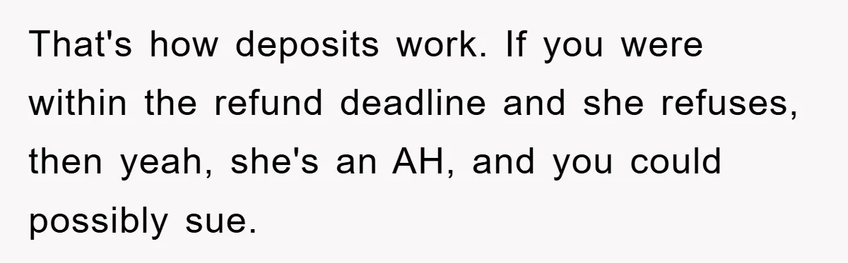 That's how deposits work. If you were within the refund deadline and she refuses, then yeah, she's an AH, and you could possibly sue.