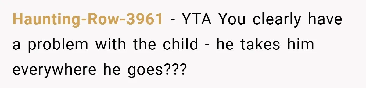 Haunting-Row-3961 − YTA You clearly have a problem with the child - he takes him everywhere he goes???