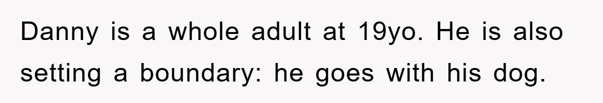 Danny is a whole adult at 19yo. He is also setting a boundary: he goes with his dog.
