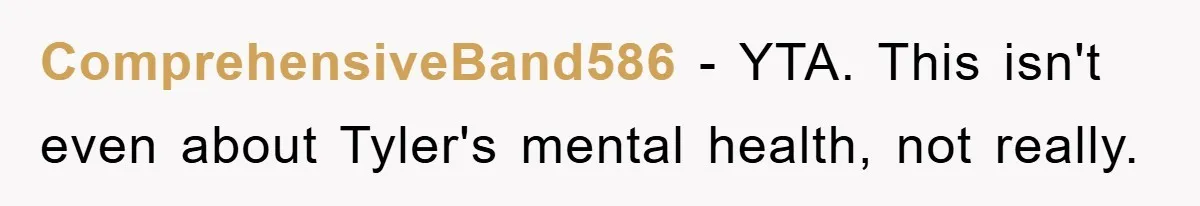 ComprehensiveBand586 − YTA. This isn't even about Tyler's mental health, not really.
