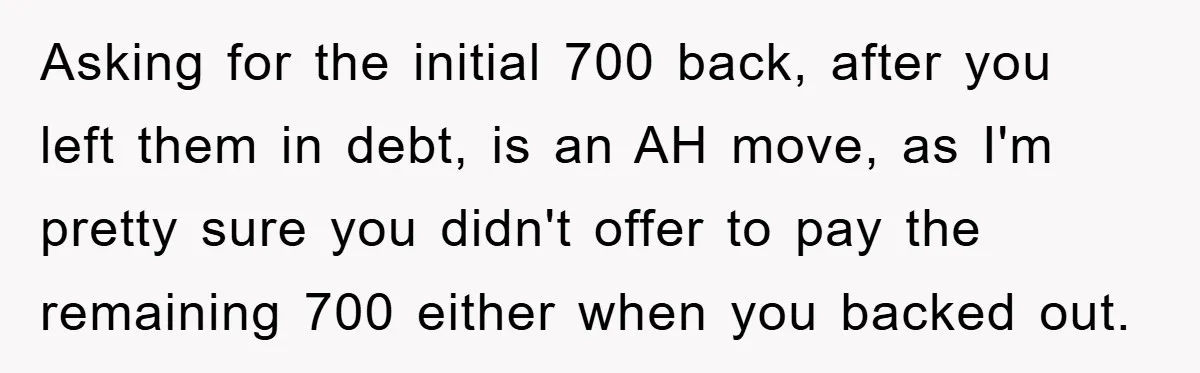 Asking for the initial 700 back, after you left them in debt, is an AH move, as I'm pretty sure you didn't offer to pay the remaining 700 either when...