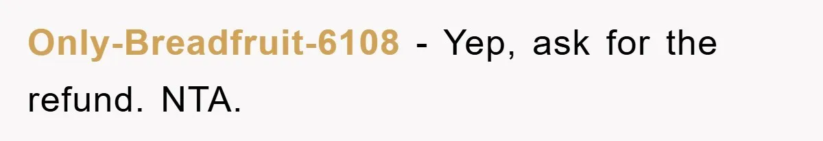 Only-Breadfruit-6108 − Yep, ask for the refund. NTA.