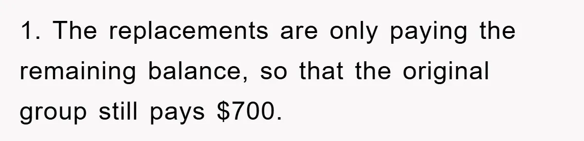 1. The replacements are only paying the remaining balance, so that the original group still pays $700.