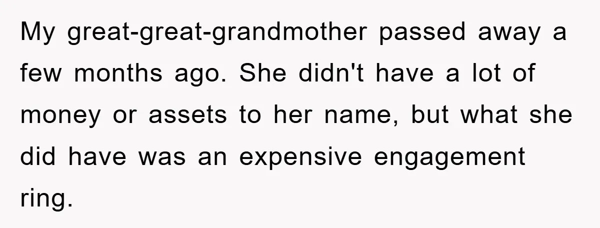 My great-great-grandmother passed away a few months ago. She didn't have a lot of money or assets to her name, but what she did have was an expensive engagement ring.