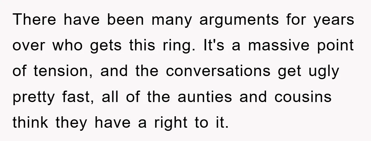 There have been many arguments for years over who gets this ring. It's a massive point of tension, and the conversations get ugly pretty fast, all of the aunties and...