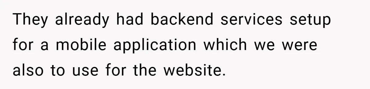 They already had backend services setup for a mobile application which we were also to use for the website.