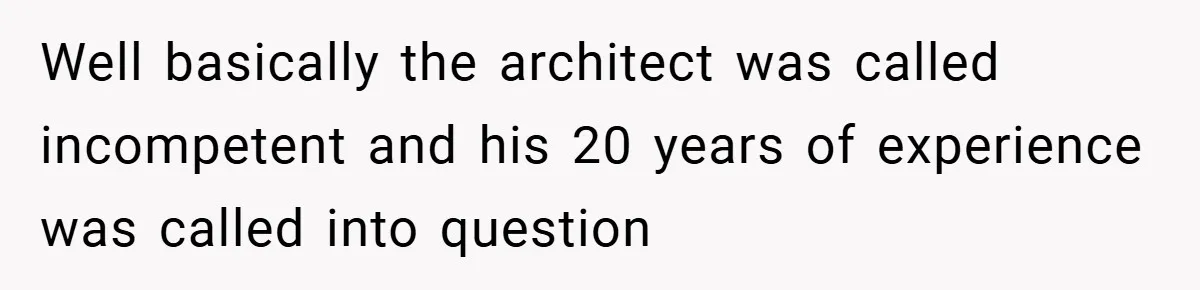 Well basically the architect was called incompetent and his 20 years of experience was called into question