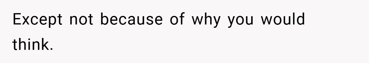 Except not because of why you would think.