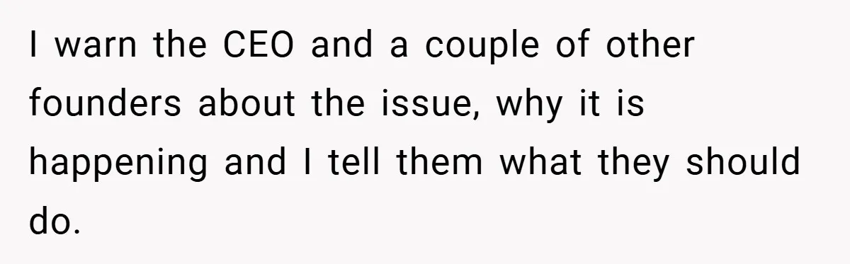 I warn the CEO and a couple of other founders about the issue, why it is happening and I tell them what they should do.