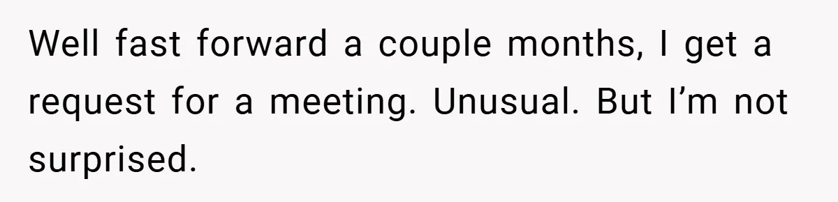 Well fast forward a couple months, I get a request for a meeting. Unusual. But I’m not surprised.