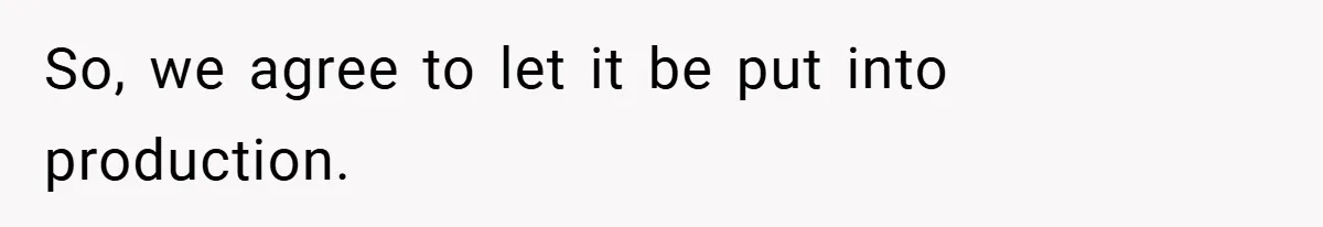 So, we agree to let it be put into production.