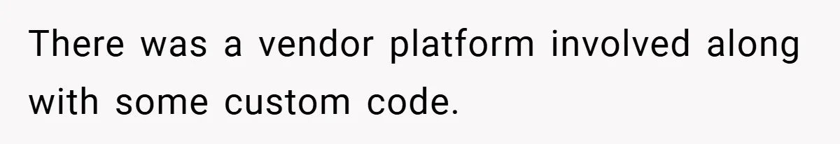 There was a vendor platform involved along with some custom code.