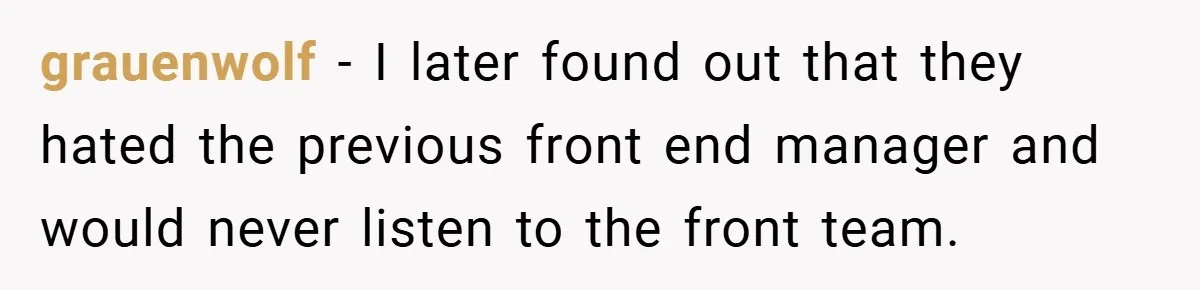 grauenwolf − I later found out that they hated the previous front end manager and would never listen to the front team.