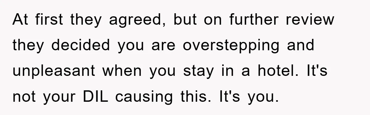 At first they agreed, but on further review they decided you are overstepping and unpleasant when you stay in a hotel. It's not your DIL causing this. It's you.