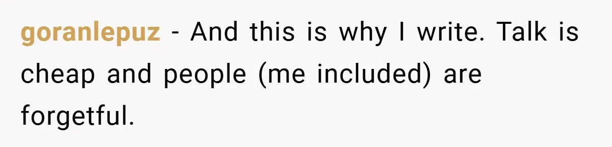 goranlepuz − And this is why I write. Talk is cheap and people (me included) are forgetful.
