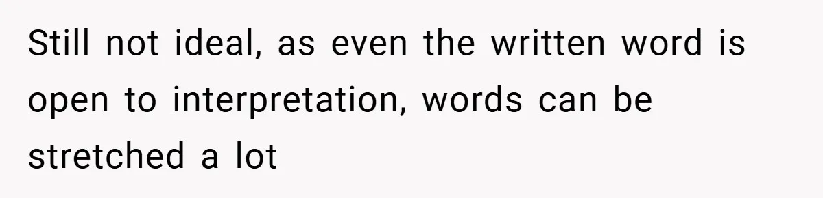 Still not ideal, as even the written word is open to interpretation, words can be stretched a lot
