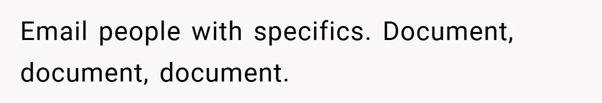 Email people with specifics. Document, document, document.