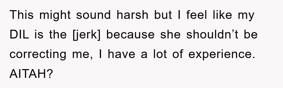 This might sound harsh but I feel like my DIL is the [jerk] because she shouldn’t be correcting me, I have a lot of experience. AITAH?