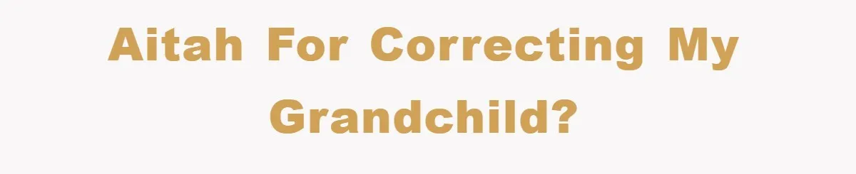 AITAH for correcting my grandchild?