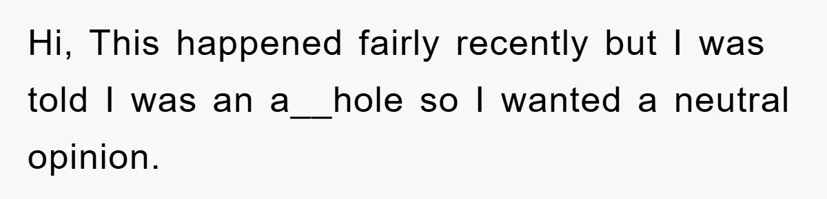 Hi, This happened fairly recently but I was told I was an a__hole so I wanted a neutral opinion.