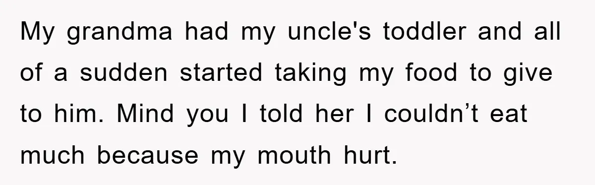 My grandma had my uncle's toddler and all of a sudden started taking my food to give to him. Mind you I told her I couldn’t eat much because my...