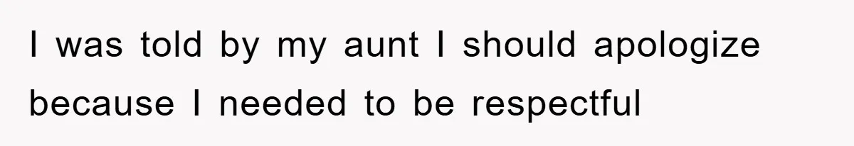 I was told by my aunt I should apologize because I needed to be respectful