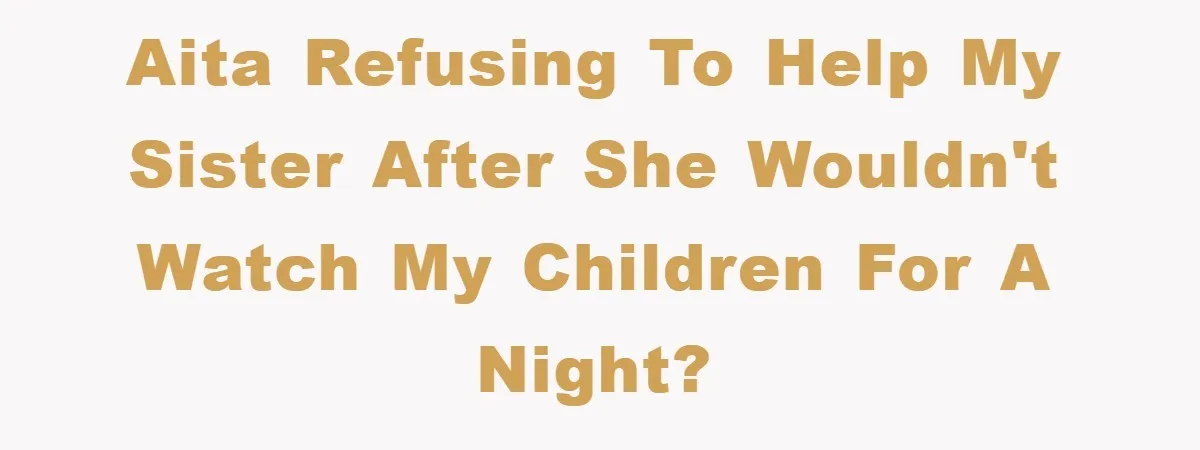 AITA refusing to help my sister after she wouldn't watch my children for a night?