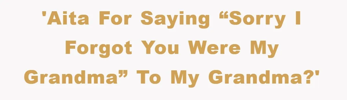 'AITA for saying “sorry I forgot you were my grandma” to my grandma?'