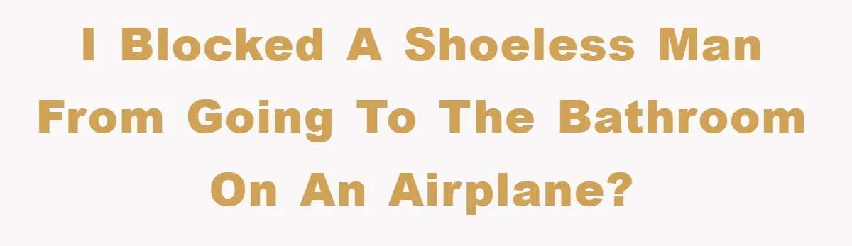 I blocked a shoeless man from going to the bathroom on an airplane?