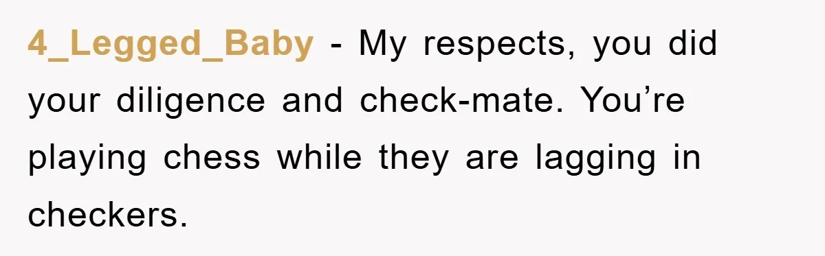 4_Legged_Baby − My respects, you did your diligence and check-mate. You’re playing chess while they are lagging in checkers.