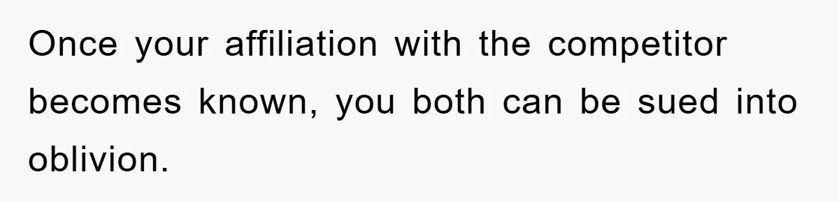 Once your affiliation with the competitor becomes known, you both can be sued into oblivion.
