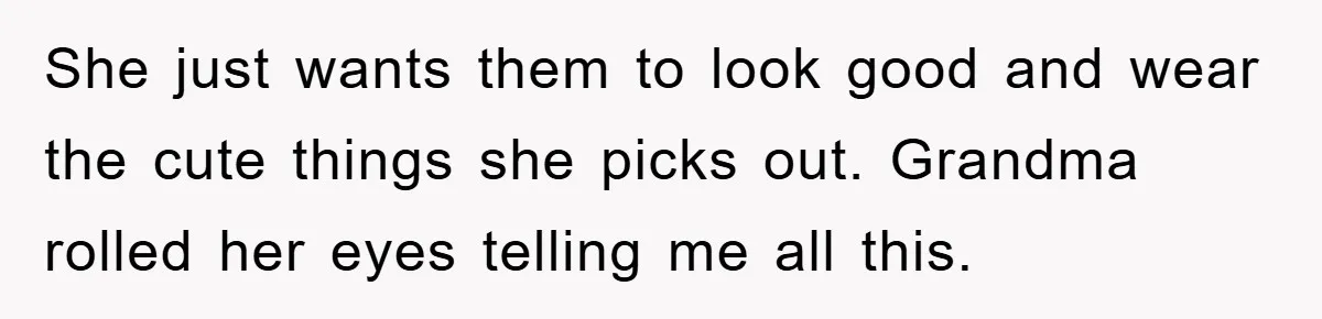 She just wants them to look good and wear the cute things she picks out. Grandma rolled her eyes telling me all this.