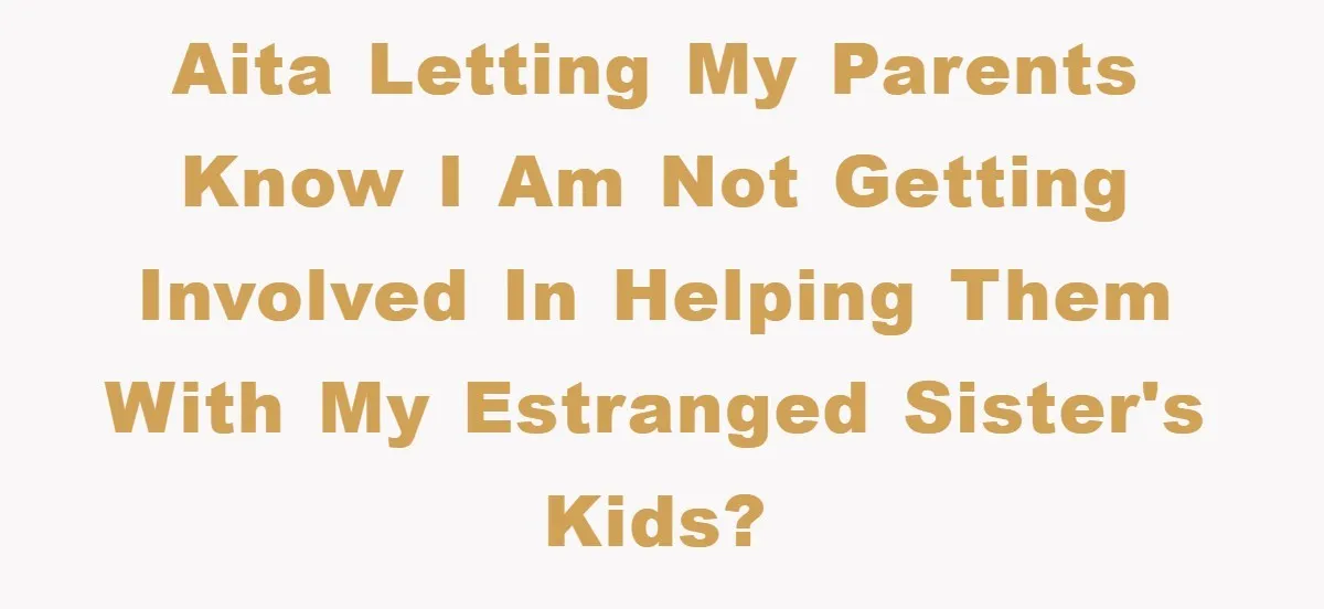 AITA letting my parents know I am not getting involved in helping them with my estranged sister's kids?