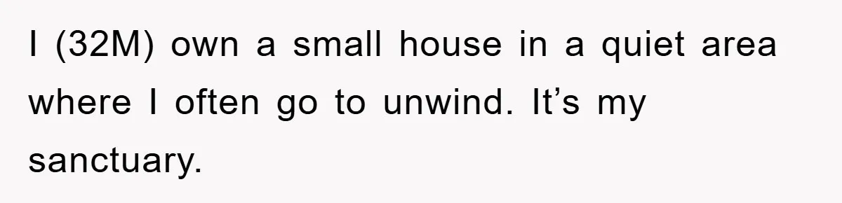 I (32M) own a small house in a quiet area where I often go to unwind. It’s my sanctuary.