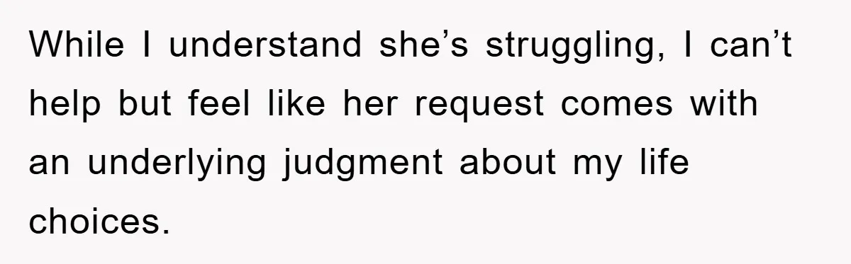 While I understand she’s struggling, I can’t help but feel like her request comes with an underlying judgment about my life choices.