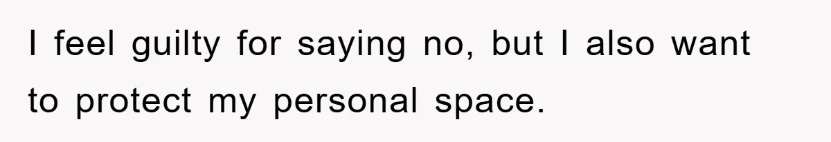 I feel guilty for saying no, but I also want to protect my personal space.