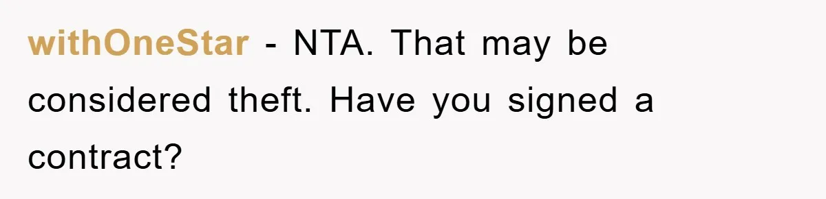 withOneStar - NTA. That may be considered theft. Have you signed a contract?