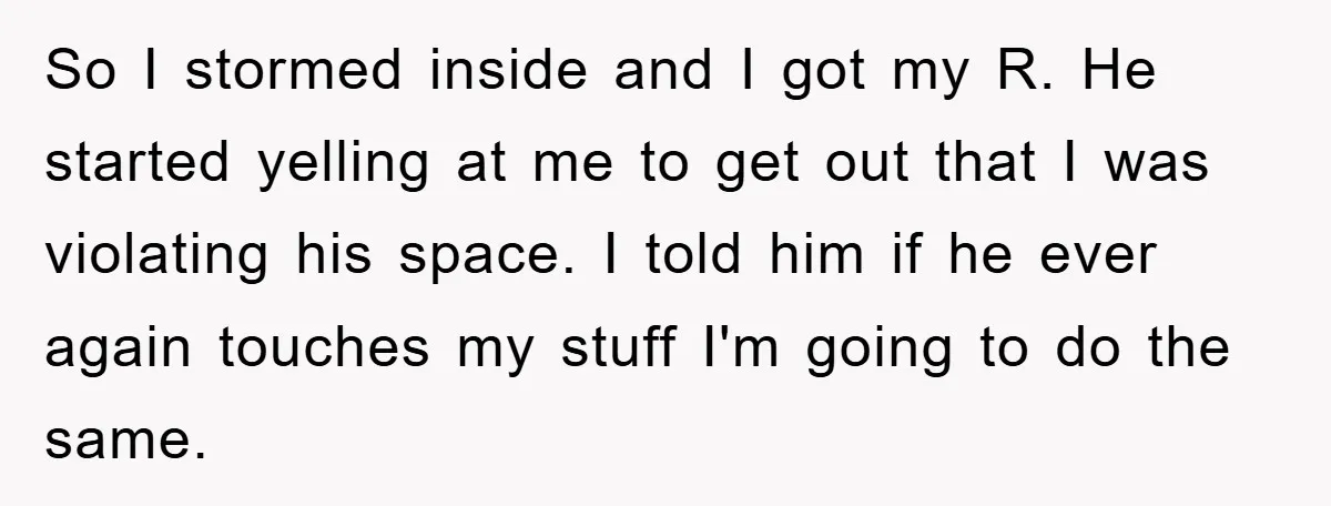 So I stormed inside and I got my R. He started yelling at me to get out that I was violating his space. I told him if he ever again...