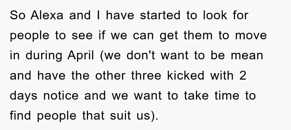 So Alexa and I have started to look for people to see if we can get them to move in during April (we don't want to be mean and have...