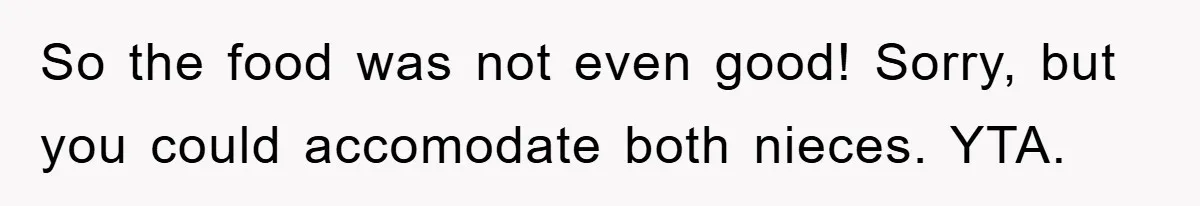 So the food was not even good! Sorry, but you could accomodate both nieces. YTA.