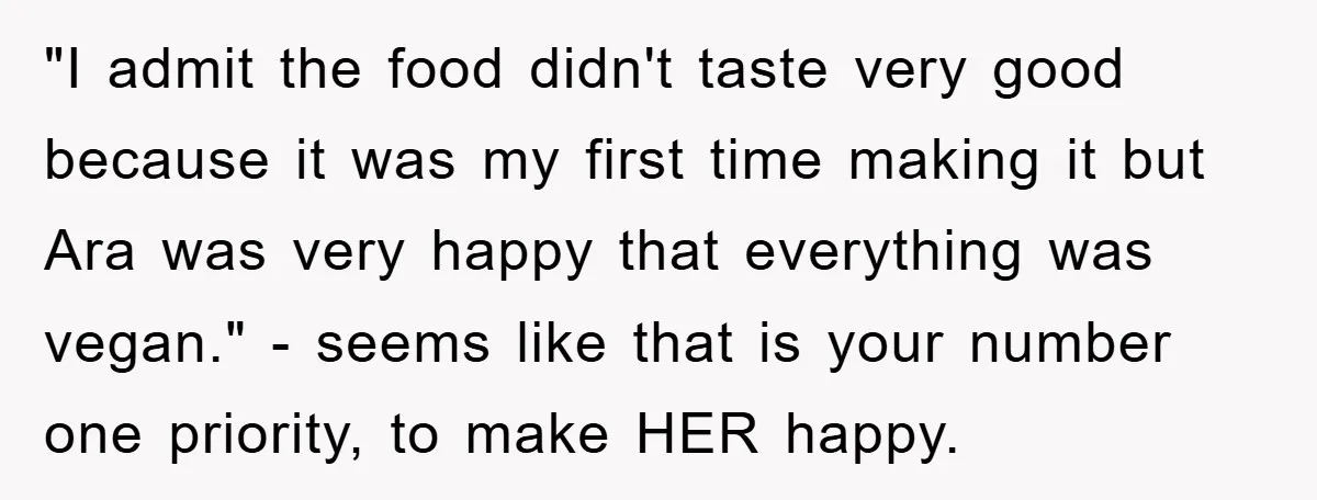 "I admit the food didn't taste very good because it was my first time making it but Ara was very happy that everything was vegan." - seems like that is...