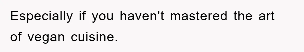 Especially if you haven't mastered the art of vegan cuisine.