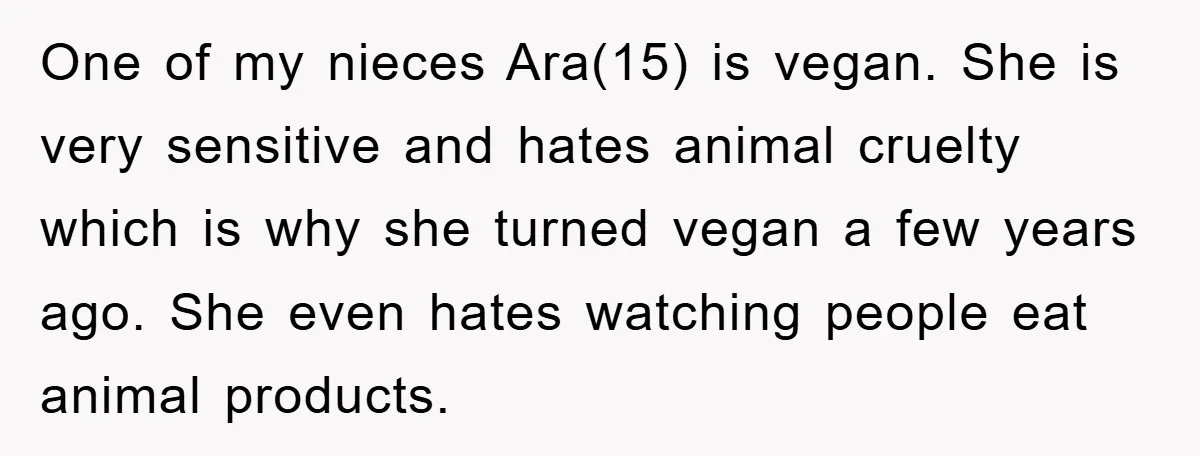 One of my nieces Ara(15) is vegan. She is very sensitive and hates animal cruelty which is why she turned vegan a few years ago. She even hates watching people...