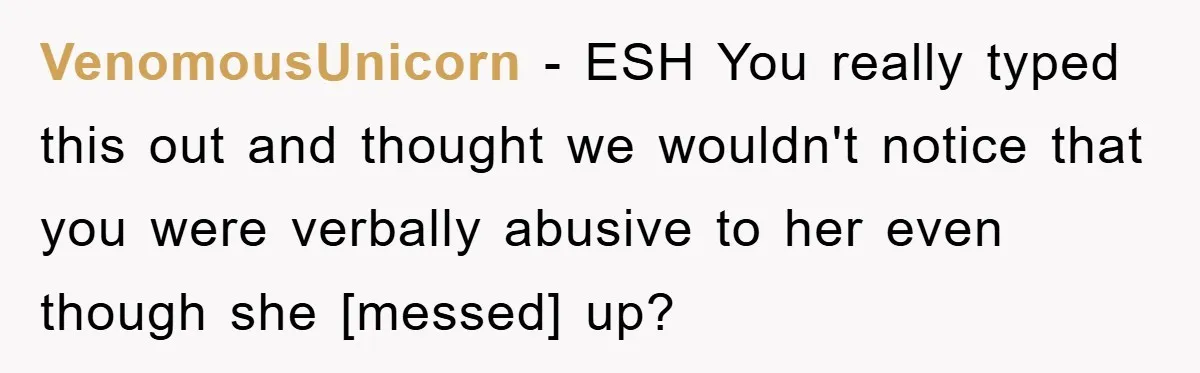 VenomousUnicorn - ESH You really typed this out and thought we wouldn't notice that you were verbally abusive to her even though she [messed] up?
