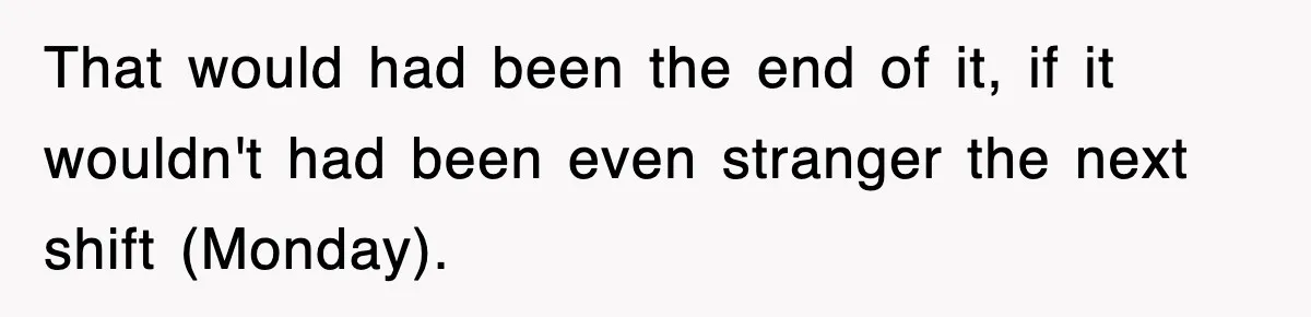 Boss Tries to Fire Employee For Doing His Job, Ends Up Getting Himself And His Friends Fired That would had been the end of it, if it wouldn't had been even stranger the next shift (Monday).