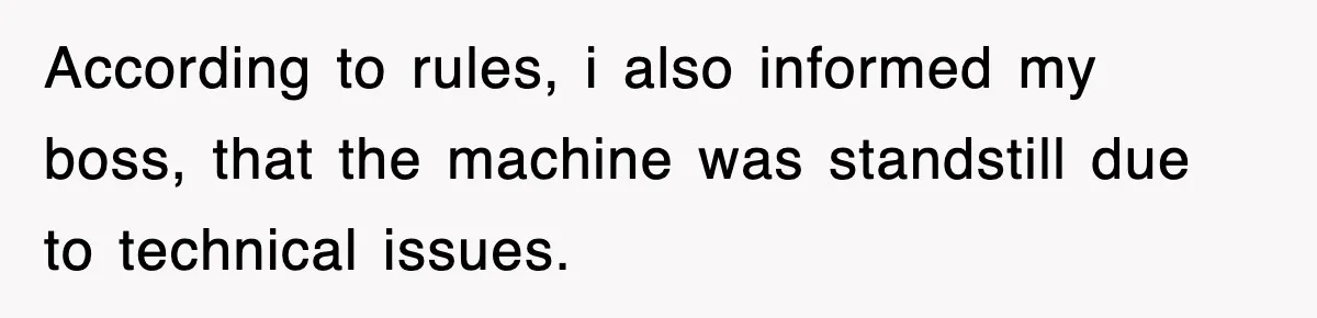 Boss Tries to Fire Employee For Doing His Job, Ends Up Getting Himself And His Friends Fired According to rules, i also informed my boss, that the machine was standstill due to technical issues.